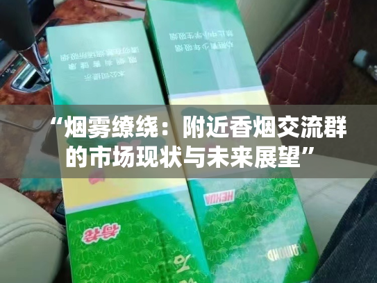 “烟雾缭绕：附近香烟交流群的市场现状与未来展望”