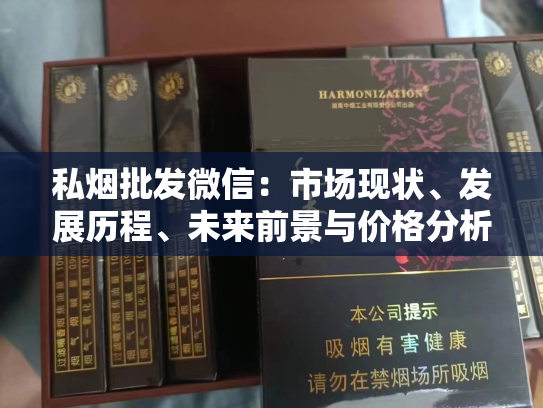 私烟批发微信：市场现状、发展历程、未来前景与价格分析