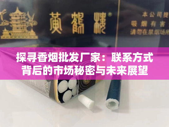 探寻香烟批发厂家：联系方式背后的市场秘密与未来展望