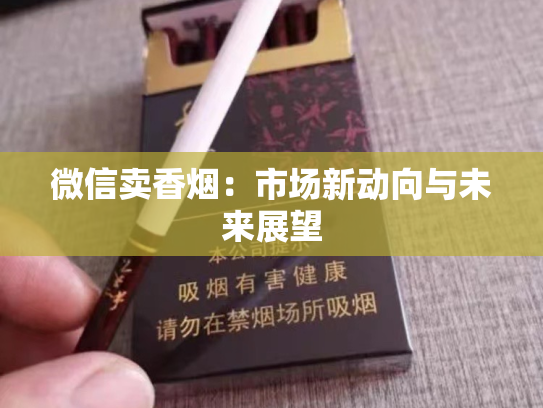 微信卖香烟：市场新动向与未来展望
