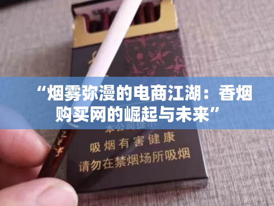 “烟雾弥漫的电商江湖：香烟购买网的崛起与未来”