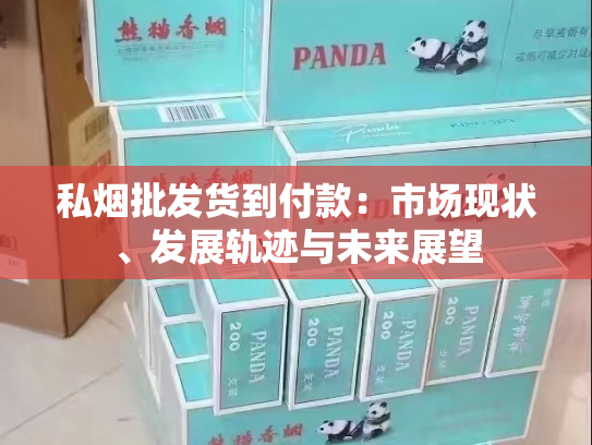 私烟批发货到付款：市场现状、发展轨迹与未来展望