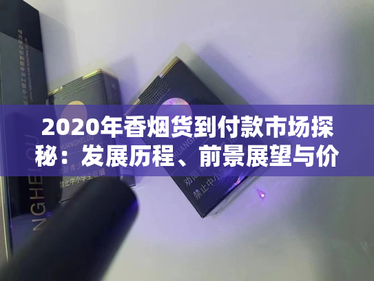 2020年香烟货到付款市场探秘：发展历程、前景展望与价格分析