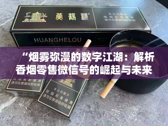 “烟雾弥漫的数字江湖：解析香烟零售微信号的崛起与未来”