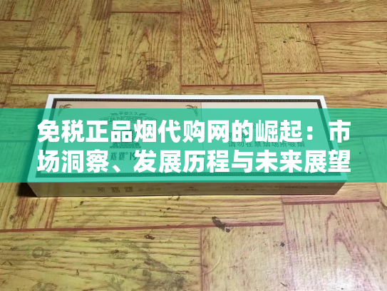 免税正品烟代购网的崛起：市场洞察、发展历程与未来展望