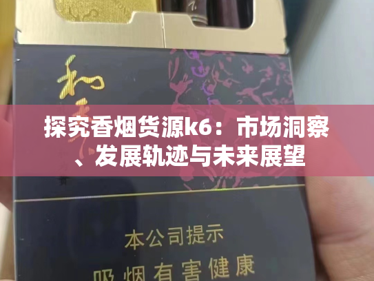 探究香烟货源k6：市场洞察、发展轨迹与未来展望
