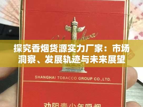 探究香烟货源实力厂家：市场洞察、发展轨迹与未来展望