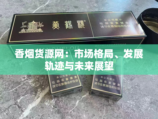 香烟货源网：市场格局、发展轨迹与未来展望
