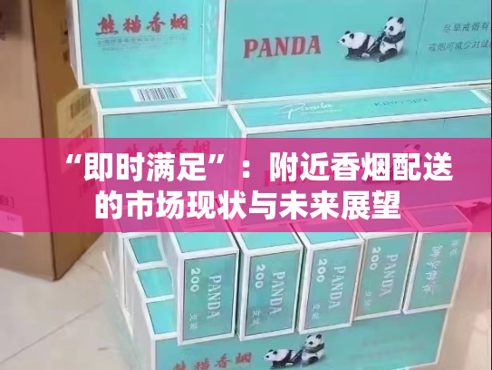 “即时满足”：附近香烟配送的市场现状与未来展望