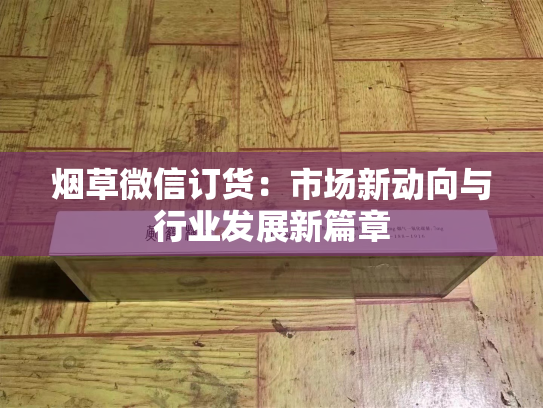 烟草微信订货：市场新动向与行业发展新篇章