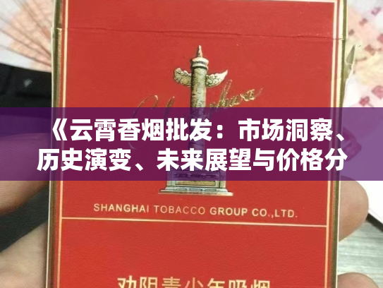 《云霄香烟批发：市场洞察、历史演变、未来展望与价格分析》