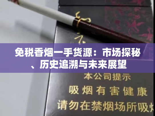 免税香烟一手货源：市场探秘、历史追溯与未来展望