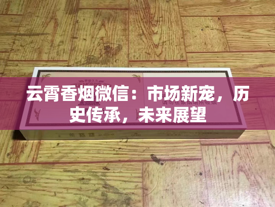 云霄香烟微信：市场新宠，历史传承，未来展望