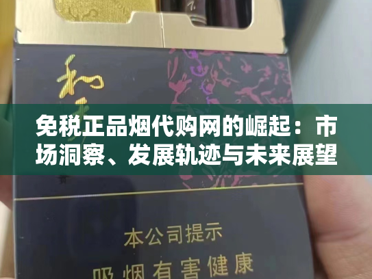 免税正品烟代购网的崛起：市场洞察、发展轨迹与未来展望