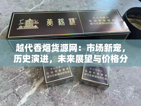 越代香烟货源网：市场新宠，历史演进，未来展望与价格分析