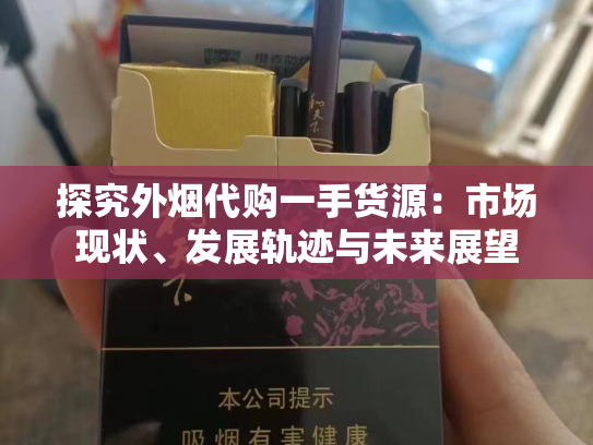 探究外烟代购一手货源：市场现状、发展轨迹与未来展望