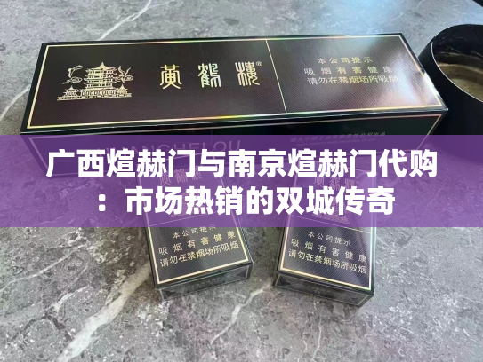 广西煊赫门与南京煊赫门代购：市场热销的双城传奇