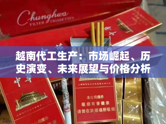 越南代工生产：市场崛起、历史演变、未来展望与价格分析