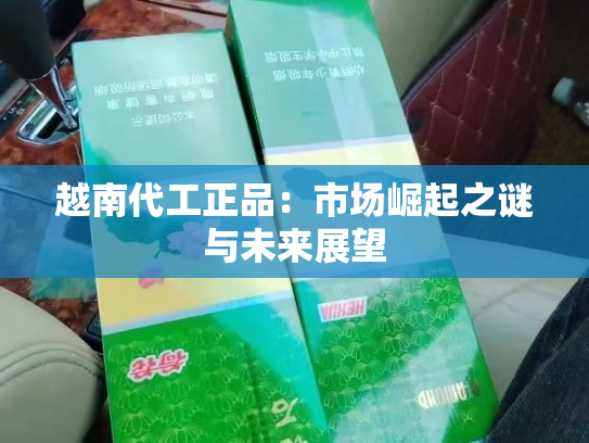 越南代工正品：市场崛起之谜与未来展望