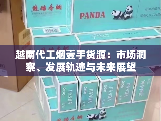 越南代工烟壹手货源：市场洞察、发展轨迹与未来展望
