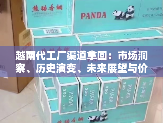 越南代工厂渠道拿回：市场洞察、历史演变、未来展望与价格分析