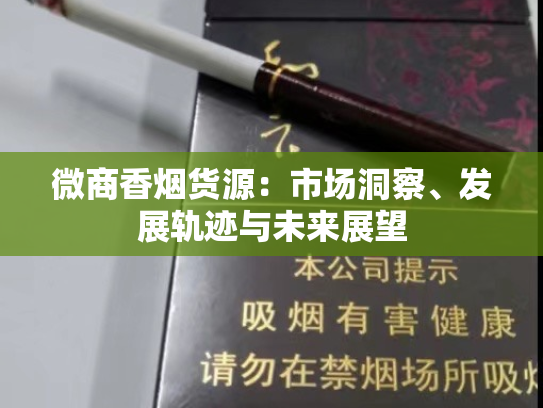 微商香烟货源：市场洞察、发展轨迹与未来展望