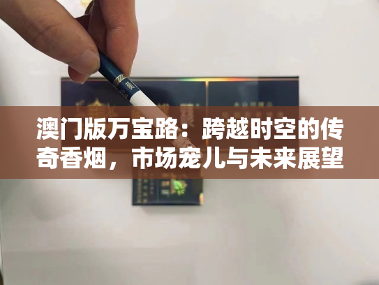 澳门版万宝路：跨越时空的传奇香烟，市场宠儿与未来展望