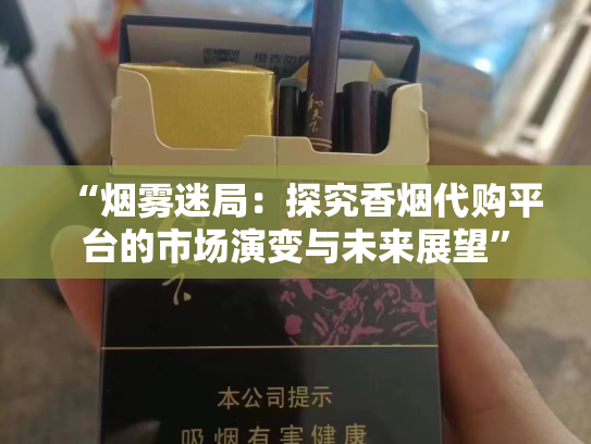 “烟雾迷局：探究香烟代购平台的市场演变与未来展望”