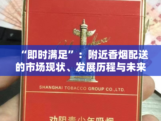 “即时满足”：附近香烟配送的市场现状、发展历程与未来展望
