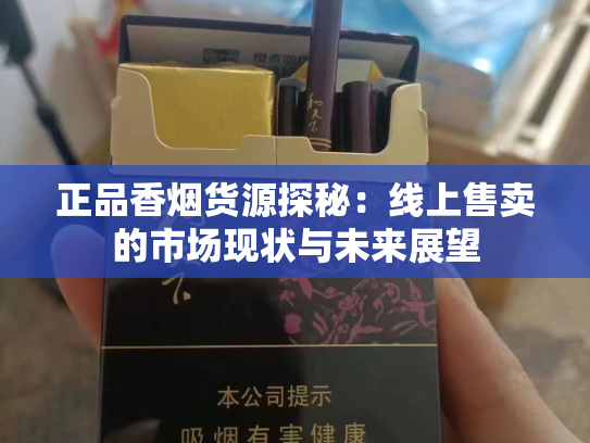 正品香烟货源探秘：线上售卖的市场现状与未来展望