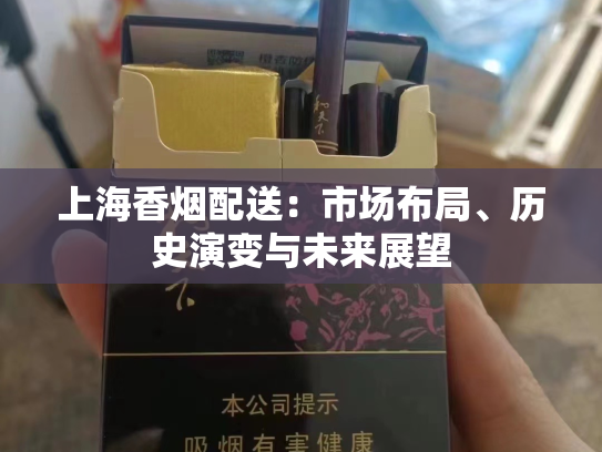上海香烟配送：市场布局、历史演变与未来展望