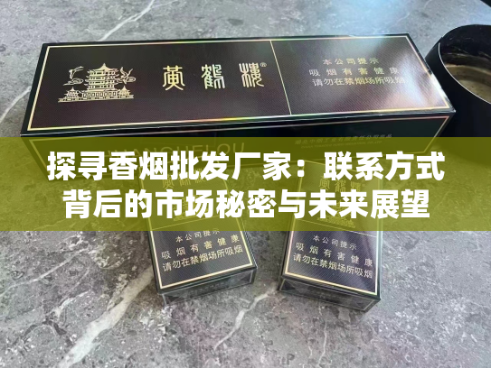 探寻香烟批发厂家：联系方式背后的市场秘密与未来展望