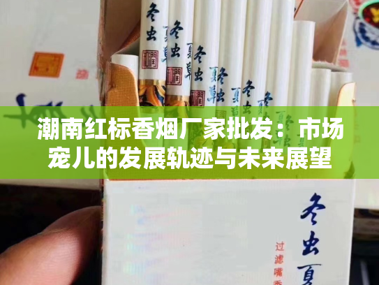 潮南红标香烟厂家批发：市场宠儿的发展轨迹与未来展望