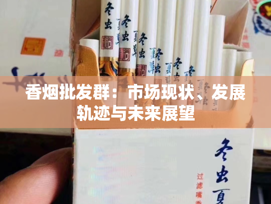 香烟批发群：市场现状、发展轨迹与未来展望