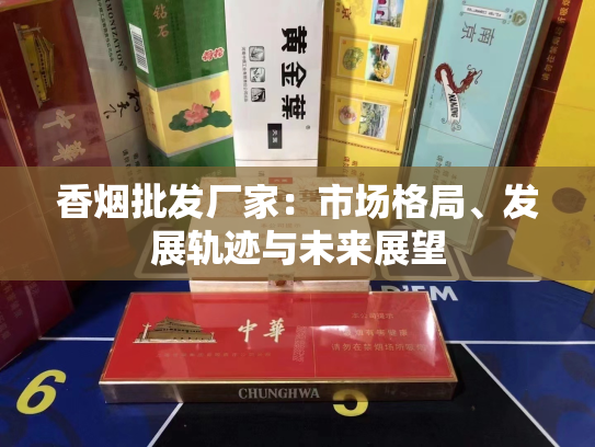 香烟批发厂家：市场格局、发展轨迹与未来展望
