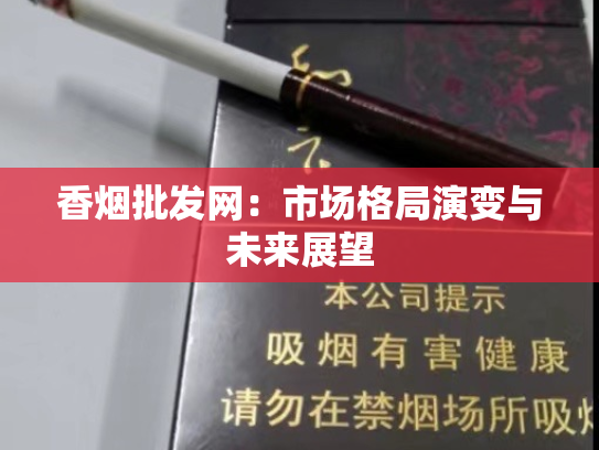 香烟批发网：市场格局演变与未来展望