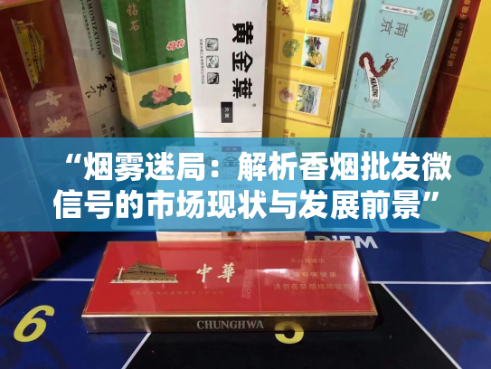 “烟雾迷局：解析香烟批发微信号的市场现状与发展前景”