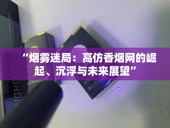 “烟雾迷局：高仿香烟网的崛起、沉浮与未来展望”