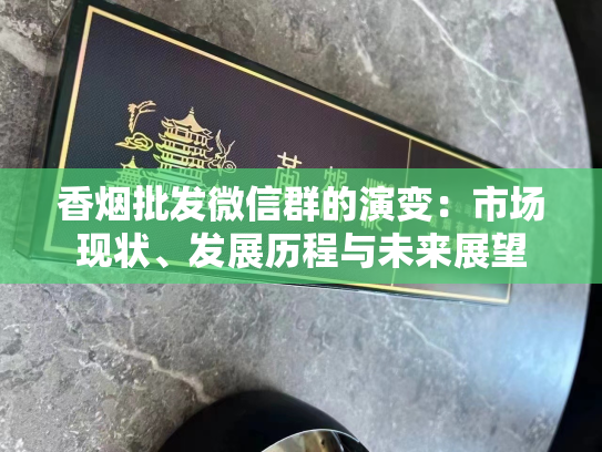 香烟批发微信群的演变：市场现状、发展历程与未来展望