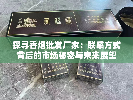 探寻香烟批发厂家：联系方式背后的市场秘密与未来展望