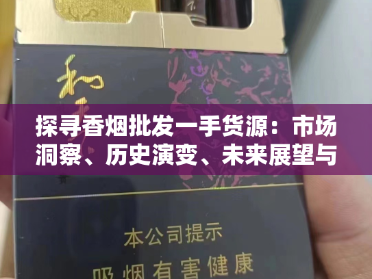 探寻香烟批发一手货源：市场洞察、历史演变、未来展望与价格分析