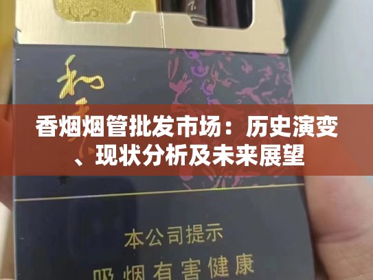 香烟烟管批发市场：历史演变、现状分析及未来展望