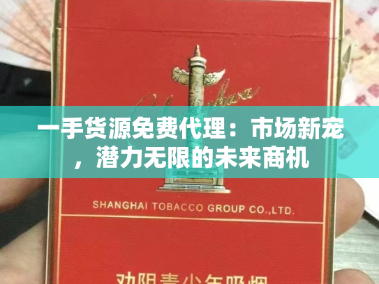 一手货源免费代理：市场新宠，潜力无限的未来商机