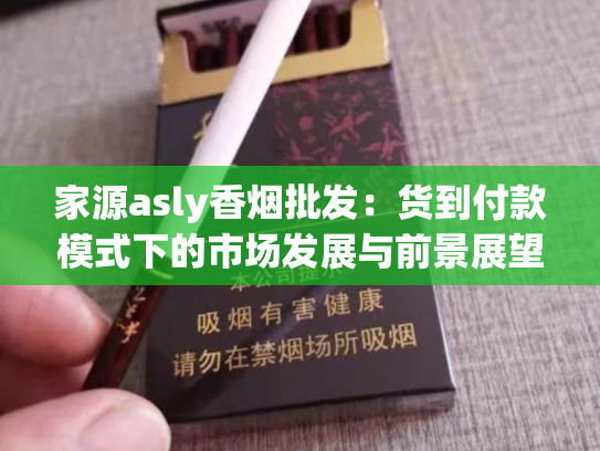 家源asly香烟批发：货到付款模式下的市场发展与前景展望