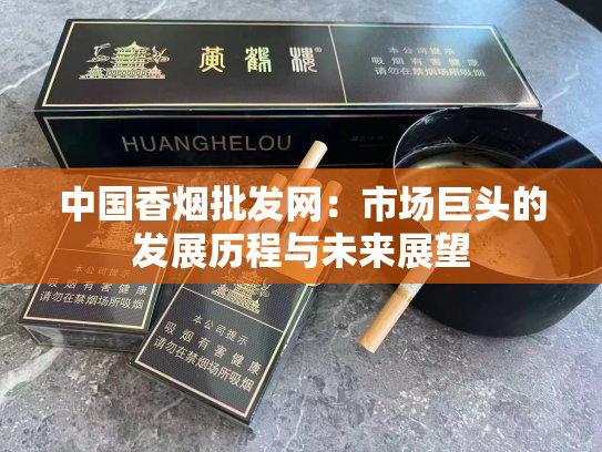 中国香烟批发网：市场巨头的发展历程与未来展望