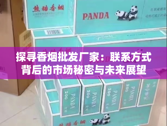 探寻香烟批发厂家：联系方式背后的市场秘密与未来展望