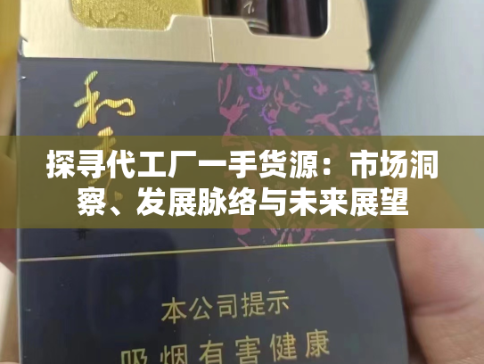 探寻代工厂一手货源：市场洞察、发展脉络与未来展望