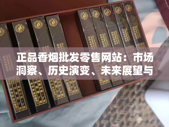 正品香烟批发零售网站：市场洞察、历史演变、未来展望与价格分析