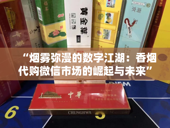 “烟雾弥漫的数字江湖：香烟代购微信市场的崛起与未来”