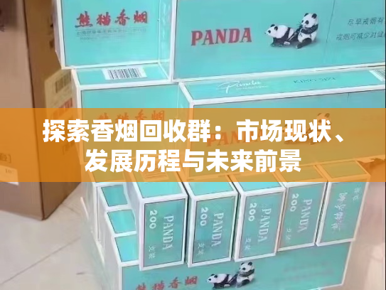 探索香烟回收群：市场现状、发展历程与未来前景
